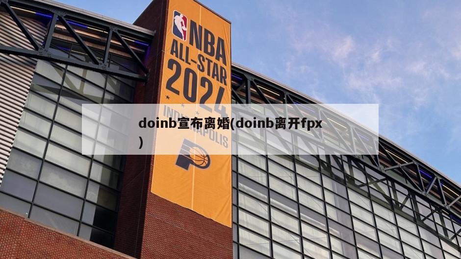 doinb宣布离婚(doinb离开fpx)