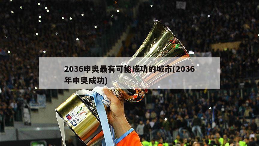 2036申奥最有可能成功的城市(2036年申奥成功)