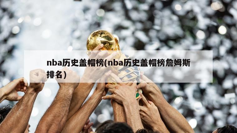 nba历史盖帽榜(nba历史盖帽榜詹姆斯排名)