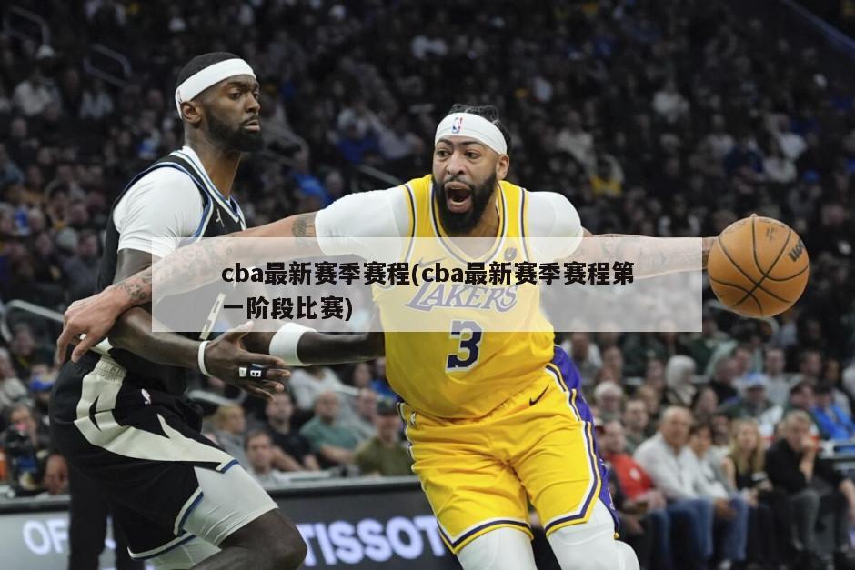 cba最新赛季赛程(cba最新赛季赛程第一阶段比赛)
