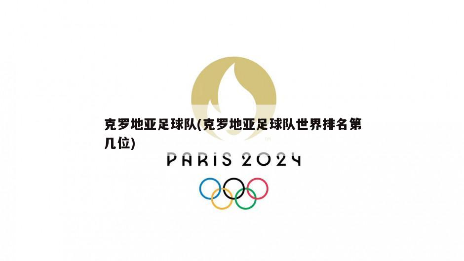 克罗地亚足球队(克罗地亚足球队世界排名第几位)