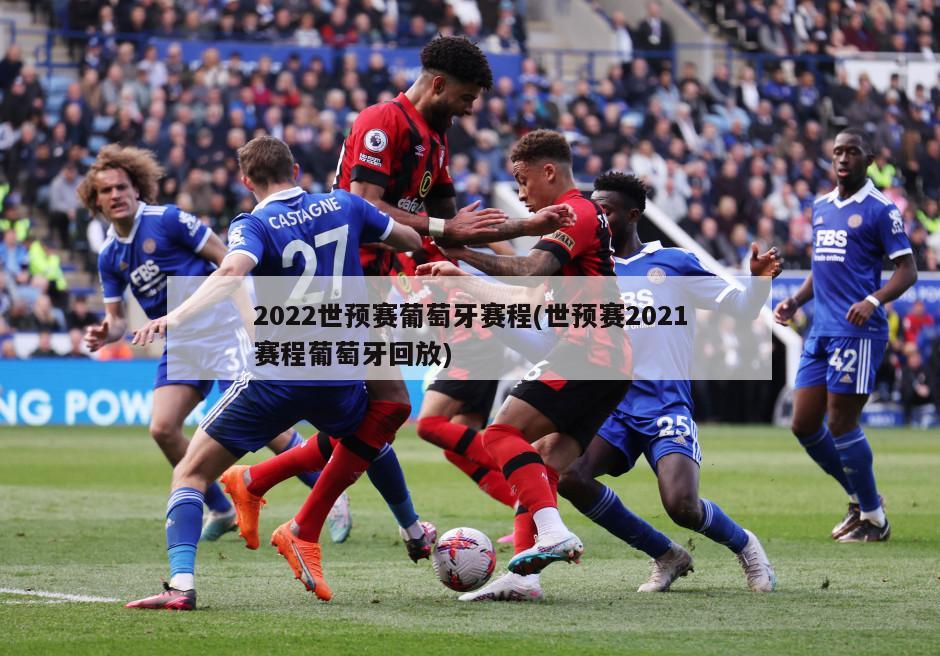 2022世预赛葡萄牙赛程(世预赛2021赛程葡萄牙回放)