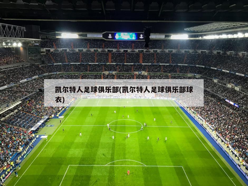 凯尔特人足球俱乐部(凯尔特人足球俱乐部球衣)