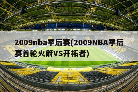 2009nba季后赛(2009NBA季后赛首轮火箭VS开拓者)