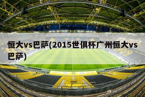 恒大vs巴萨(2015世俱杯广州恒大vs巴萨)