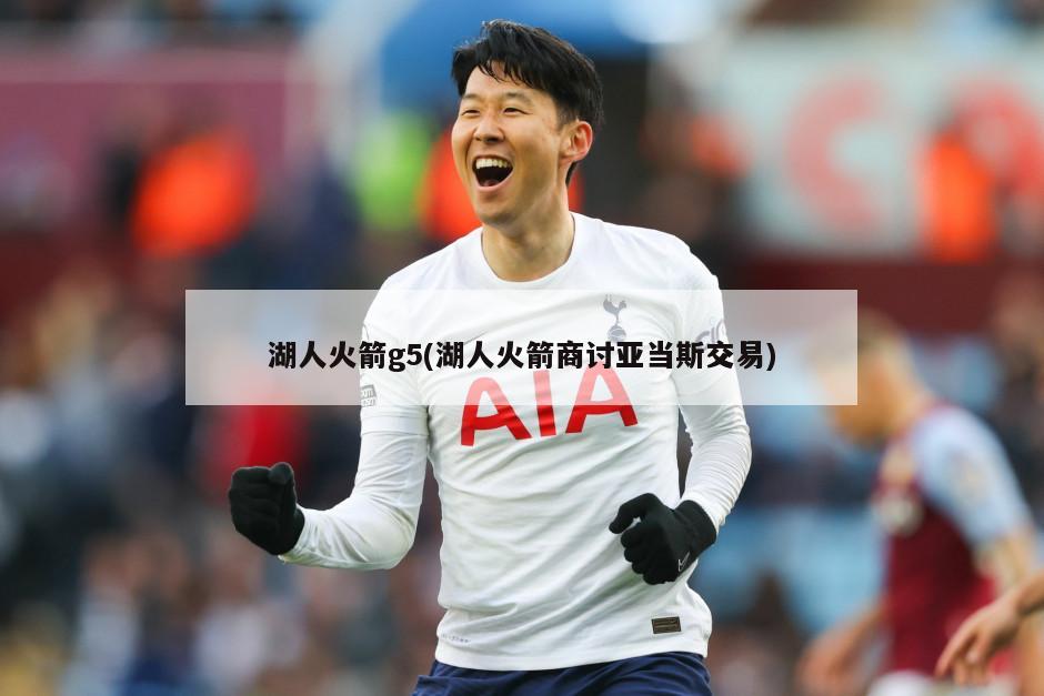 湖人火箭g5(湖人火箭商讨亚当斯交易)