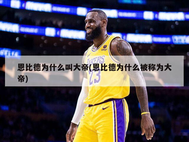 恩比德为什么叫大帝(恩比德为什么被称为大帝)