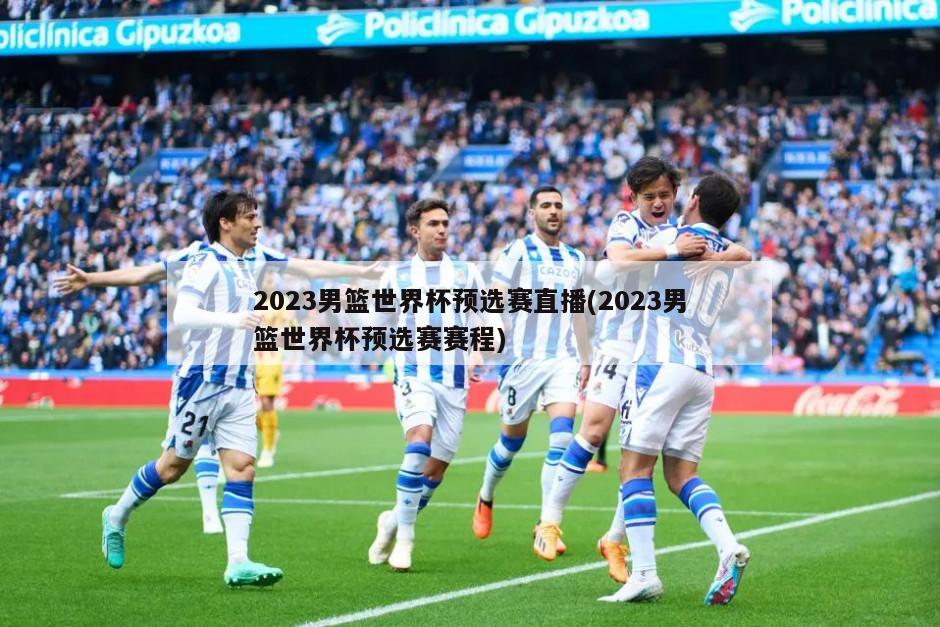 2023男篮世界杯预选赛直播(2023男篮世界杯预选赛赛程)