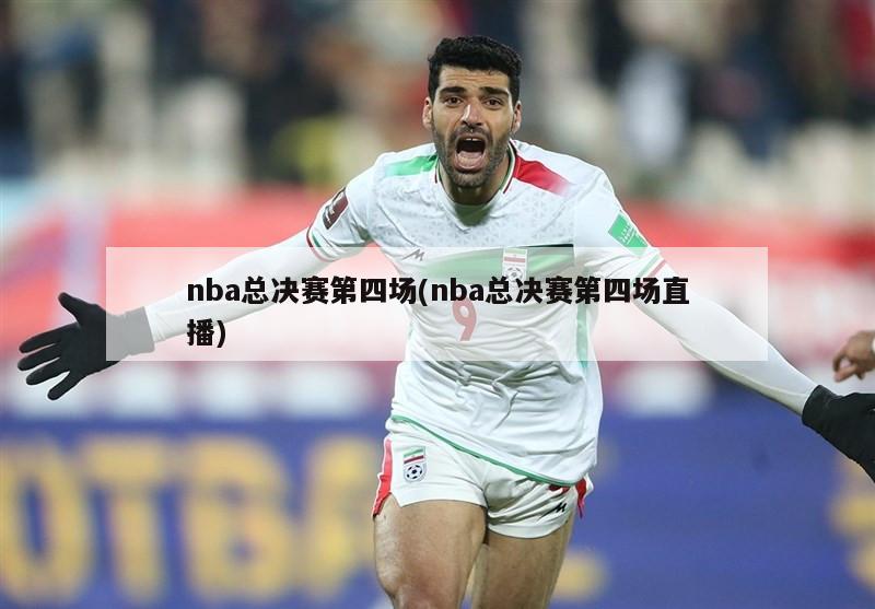 nba总决赛第四场(nba总决赛第四场直播)