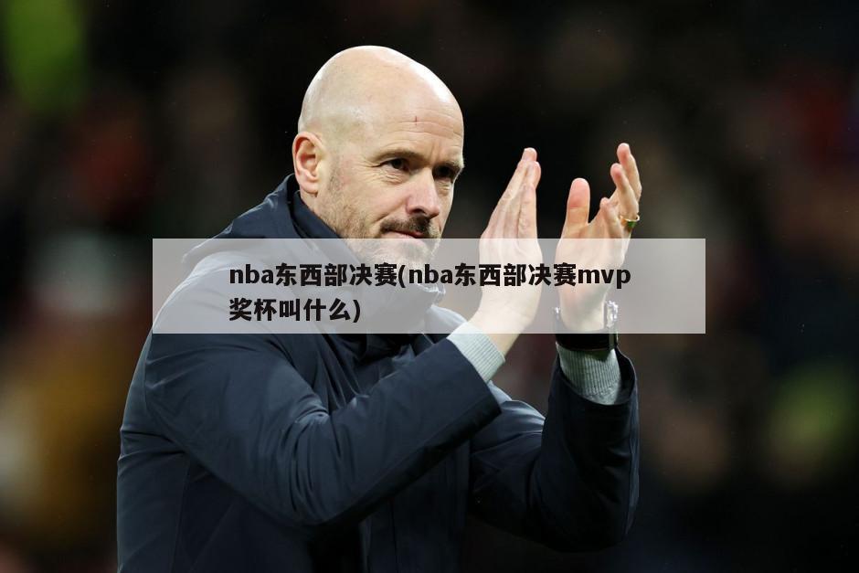 nba东西部决赛(nba东西部决赛mvp奖杯叫什么)