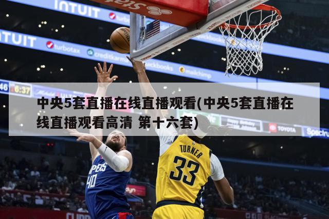 中央5套直播在线直播观看(中央5套直播在线直播观看高清 第十六套)