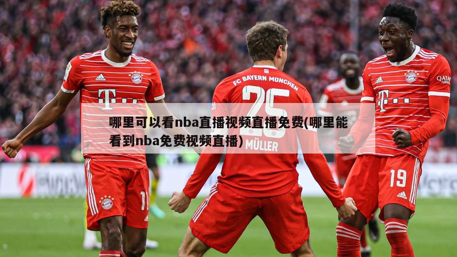 哪里可以看nba直播视频直播免费(哪里能看到nba免费视频直播)