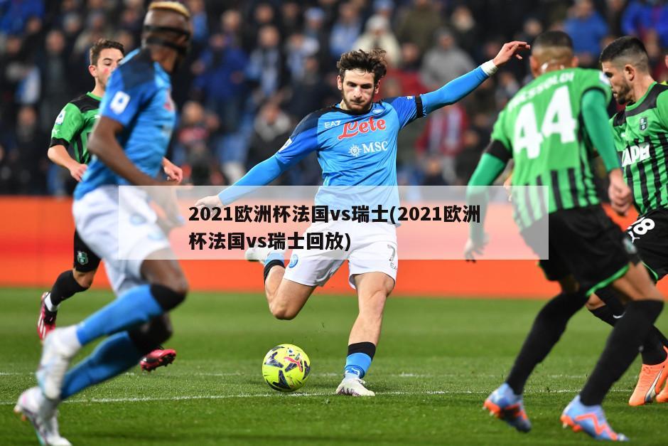 2021欧洲杯法国vs瑞士(2021欧洲杯法国vs瑞士回放)