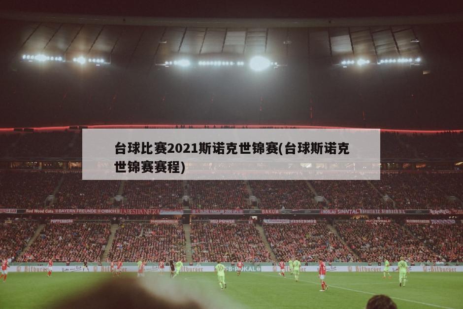 台球比赛2021斯诺克世锦赛(台球斯诺克世锦赛赛程)