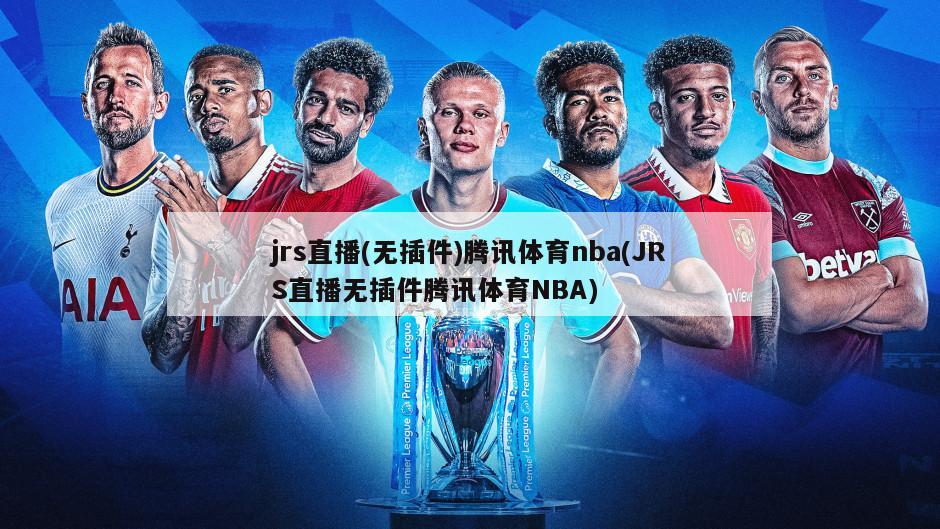 jrs直播(无插件)腾讯体育nba(JRS直播无插件腾讯体育NBA)