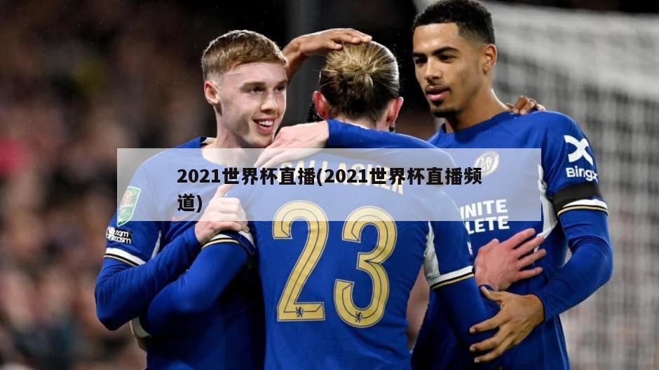 2021世界杯直播(2021世界杯直播频道)