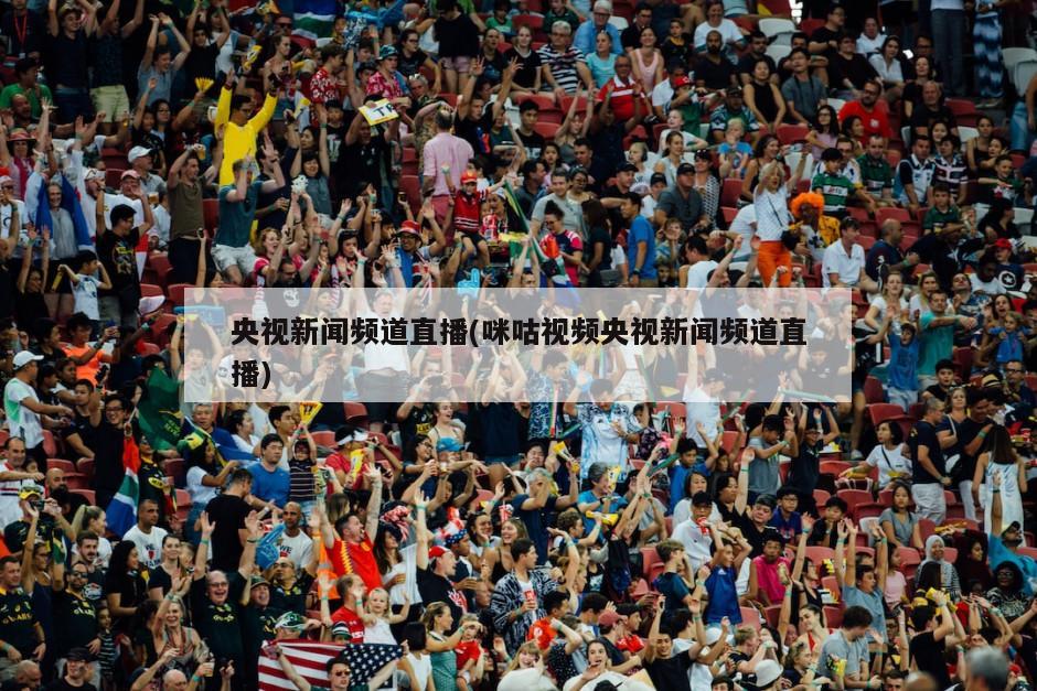 央视新闻频道直播(咪咕视频央视新闻频道直播)