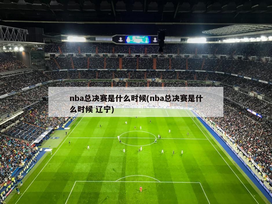 nba总决赛是什么时候(nba总决赛是什么时候 辽宁)