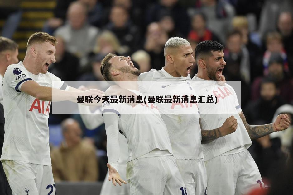 曼联今天最新消息(曼联最新消息汇总)