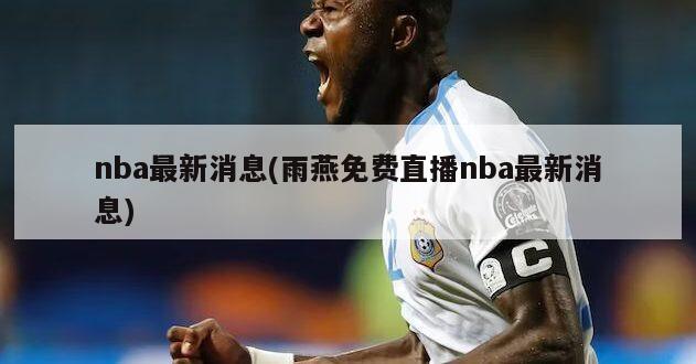 nba最新消息(雨燕免费直播nba最新消息)