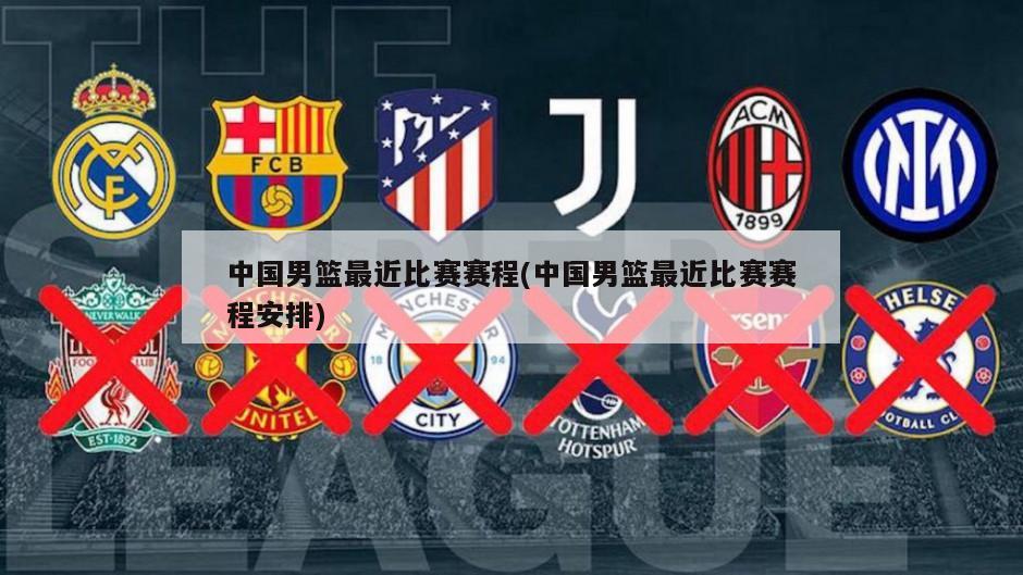 中国男篮最近比赛赛程(中国男篮最近比赛赛程安排)