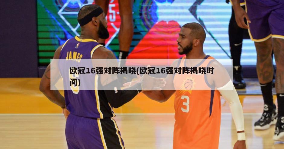 欧冠16强对阵揭晓(欧冠16强对阵揭晓时间)