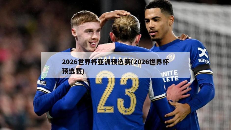 2026世界杯亚洲预选赛(2026世界杯预选赛)