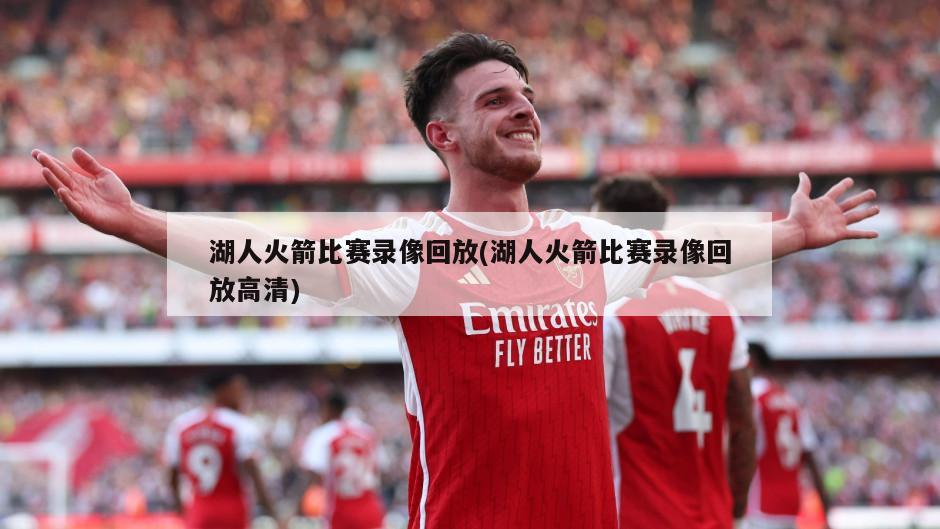 湖人火箭比赛录像回放(湖人火箭比赛录像回放高清)