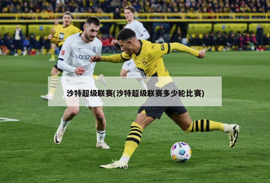 沙特超级联赛(沙特超级联赛多少轮比赛)