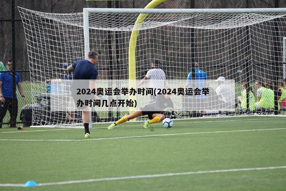 2024奥运会举办时间(2024奥运会举办时间几点开始)