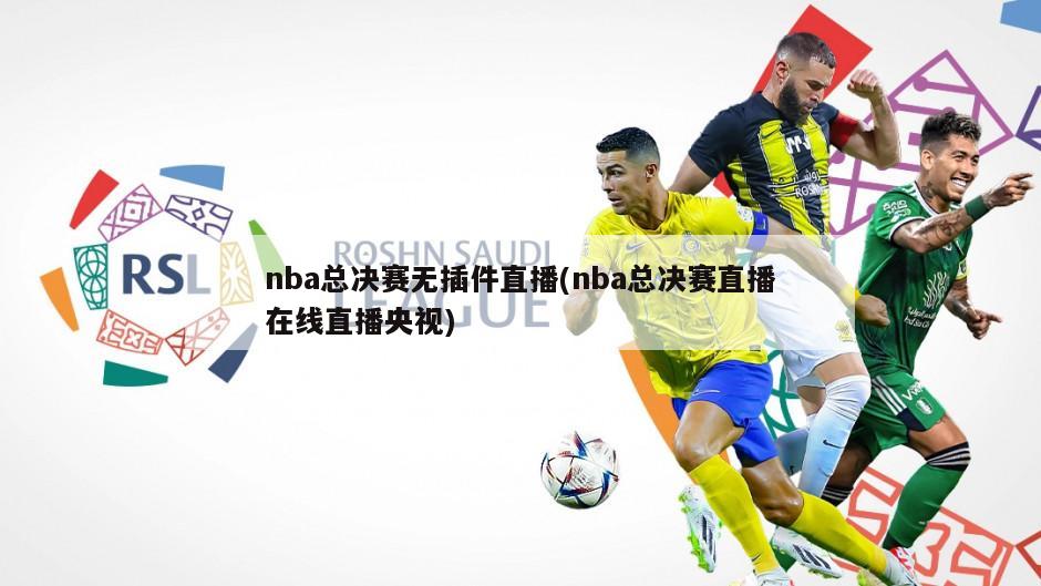 nba总决赛无插件直播(nba总决赛直播在线直播央视)