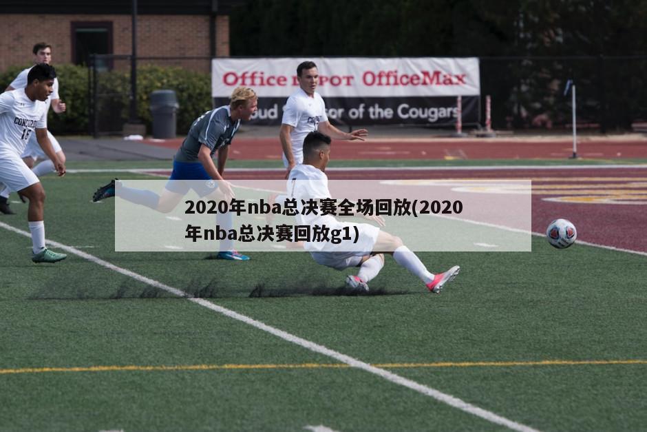2020年nba总决赛全场回放(2020年nba总决赛回放g1)
