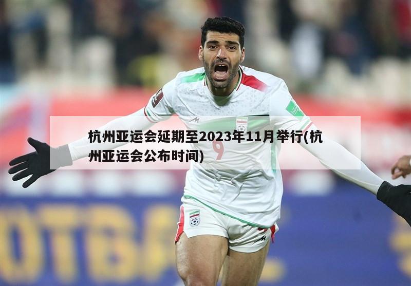 杭州亚运会延期至2023年11月举行(杭州亚运会公布时间)