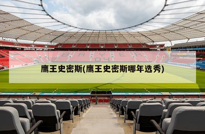 鹰王史密斯(鹰王史密斯哪年选秀)