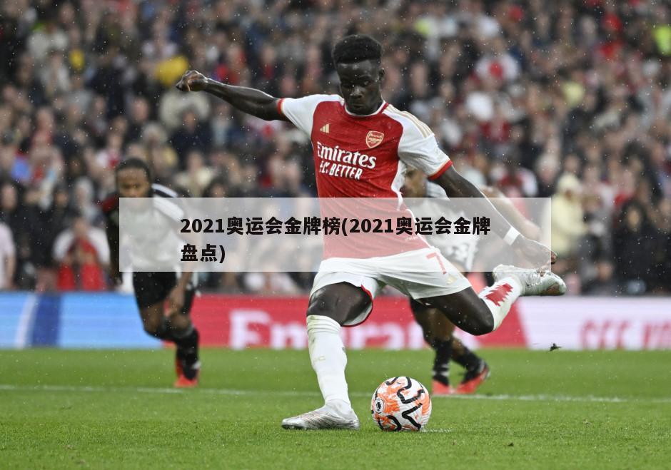 2021奥运会金牌榜(2021奥运会金牌盘点)