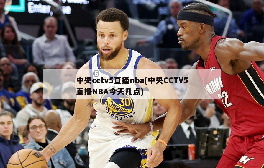 中央cctv5直播nba(中央CCTV5直播NBA今天几点)