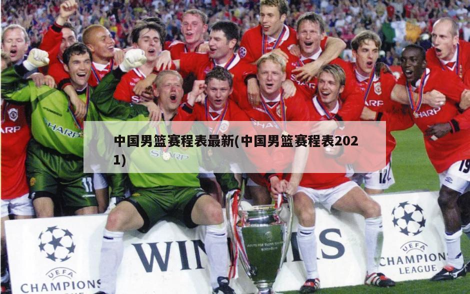 中国男篮赛程表最新(中国男篮赛程表2021)