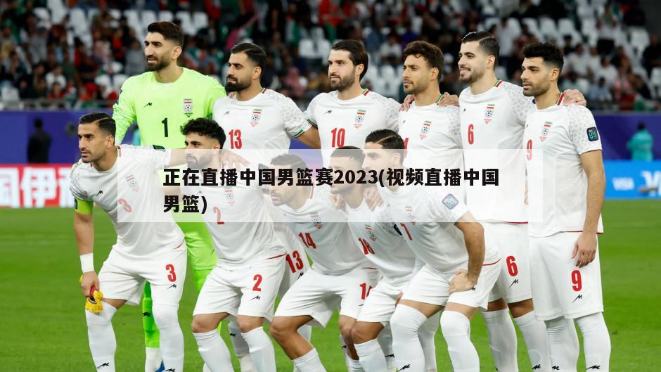 正在直播中国男篮赛2023(视频直播中国男篮)