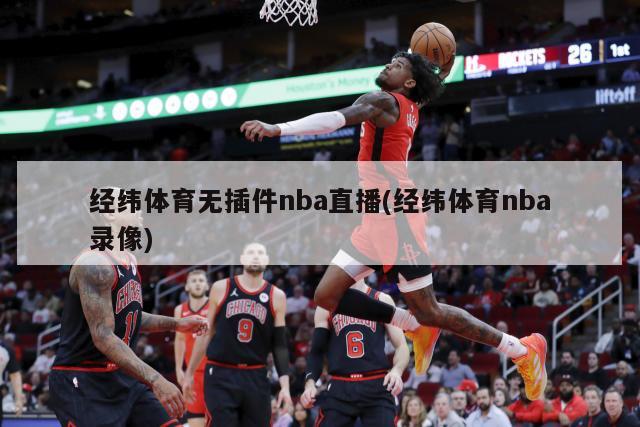 经纬体育无插件nba直播(经纬体育nba录像)