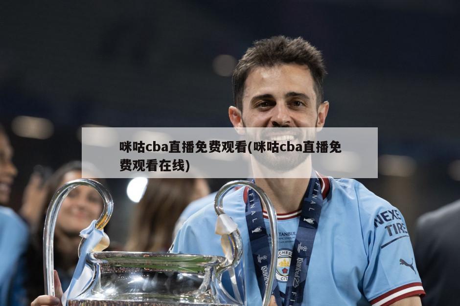 咪咕cba直播免费观看(咪咕cba直播免费观看在线)