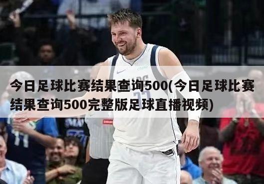 今日足球比赛结果查询500(今日足球比赛结果查询500完整版足球直播视频)