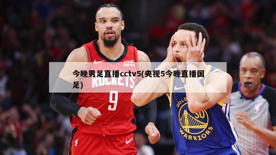 今晚男足直播cctv5(央视5今晚直播国足)