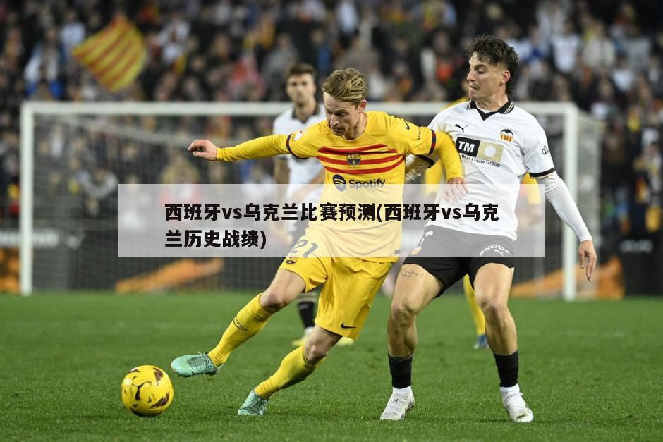 西班牙vs乌克兰比赛预测(西班牙vs乌克兰历史战绩)