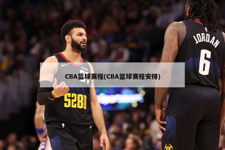 CBA篮球赛程(CBA篮球赛程安排)