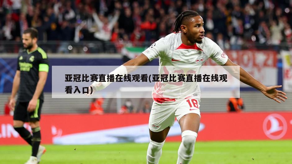 亚冠比赛直播在线观看(亚冠比赛直播在线观看入口)