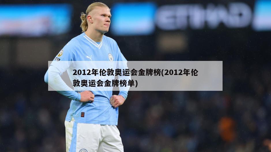 2012年伦敦奥运会金牌榜(2012年伦敦奥运会金牌榜单)