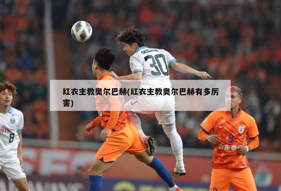 红衣主教奥尔巴赫(红衣主教奥尔巴赫有多厉害)