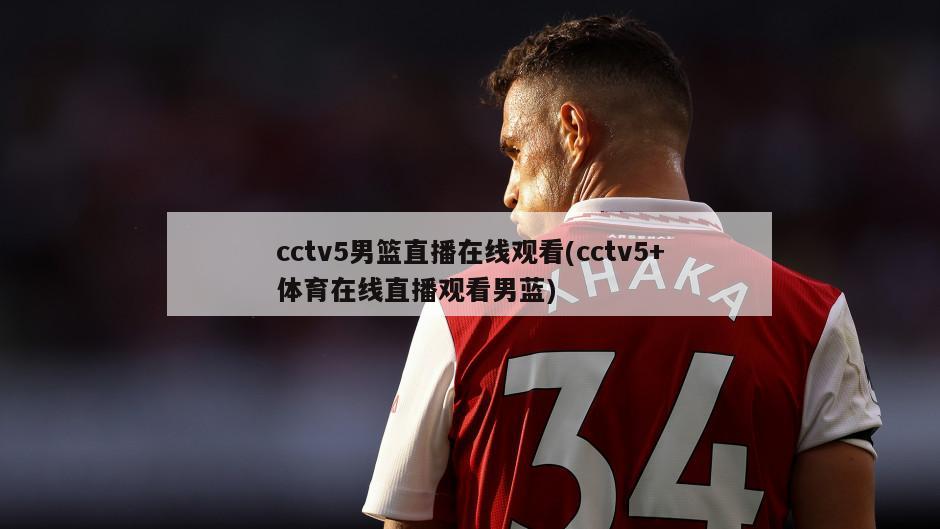 cctv5男篮直播在线观看(cctv5+体育在线直播观看男蓝)