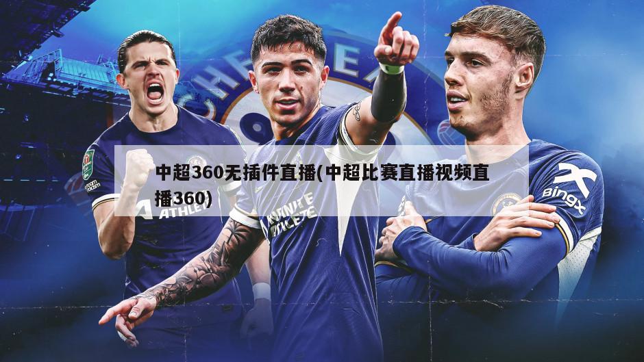 中超360无插件直播(中超比赛直播视频直播360)