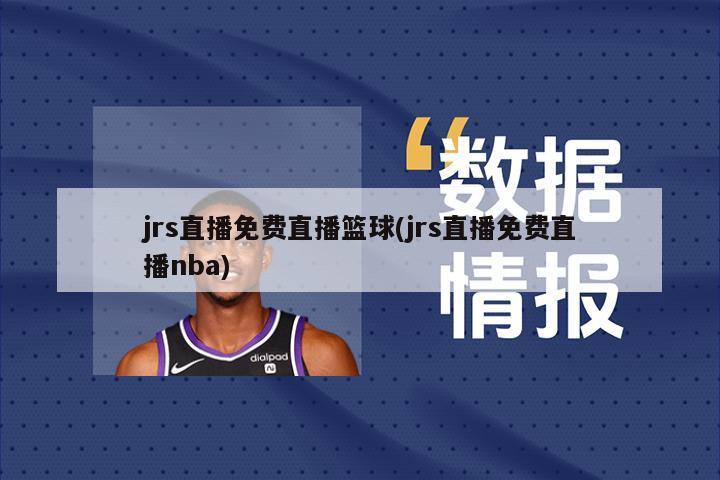 jrs直播免费直播篮球(jrs直播免费直播nba)
